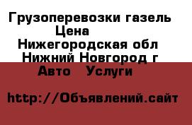 Грузоперевозки газель. › Цена ­ 1 200 - Нижегородская обл., Нижний Новгород г. Авто » Услуги   